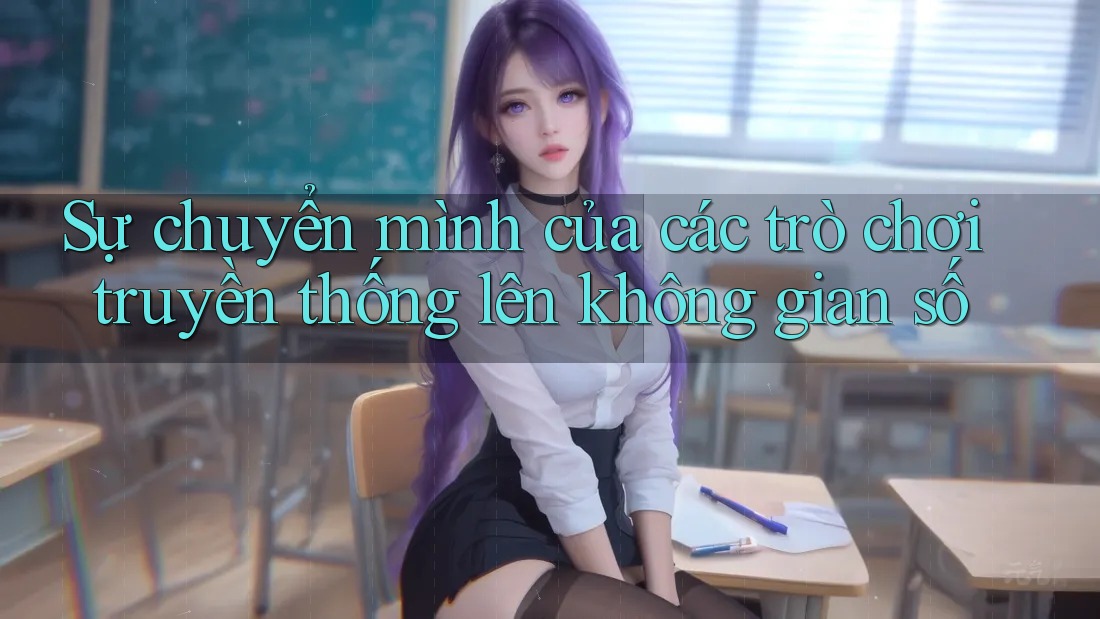 Sự chuyển mình của các trò chơi truyền thống lên không gian số