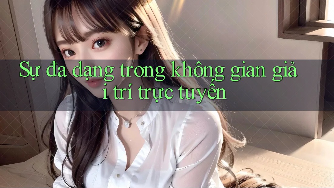 Sự đa dạng trong không gian giải trí trực tuyến
