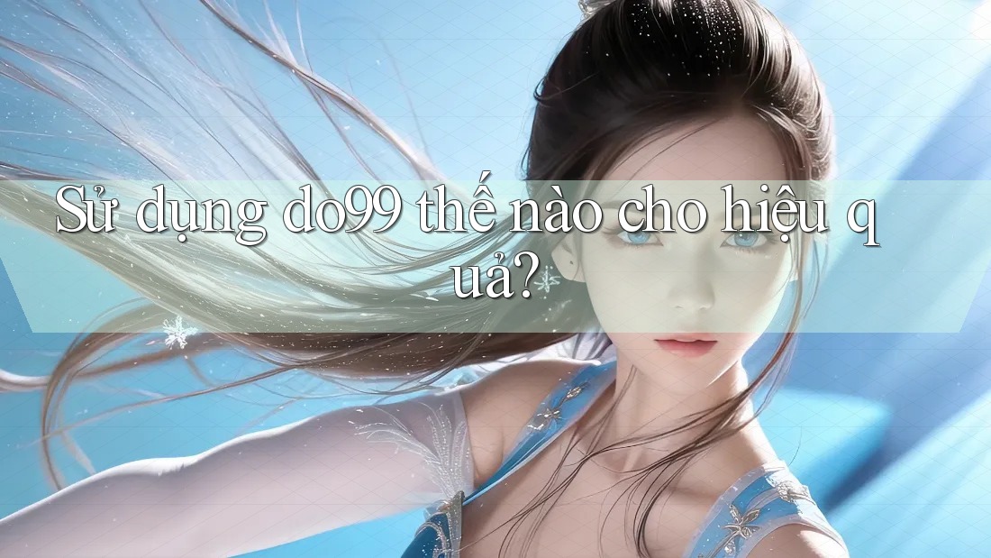 Sử dụng do99 thế nào cho hiệu quả?