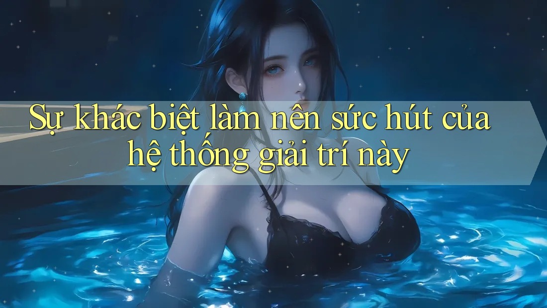 Sự khác biệt làm nên sức hút của hệ thống giải trí này
