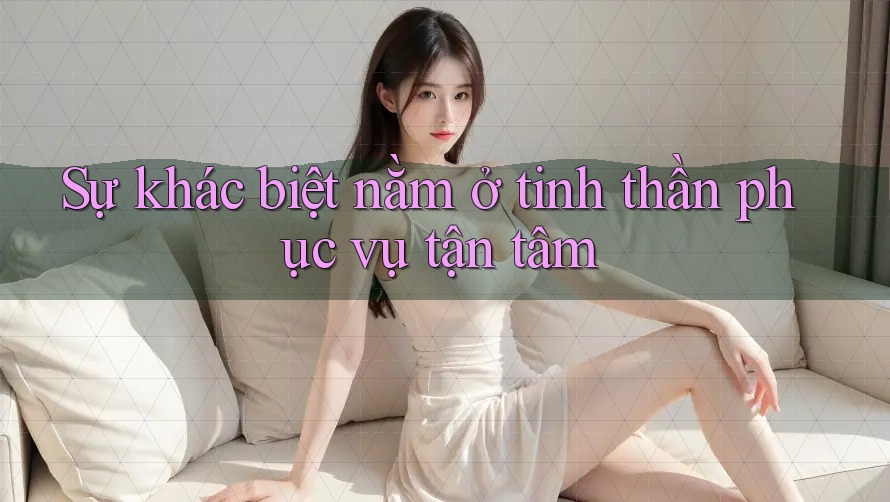 Sự khác biệt nằm ở tinh thần phục vụ tận tâm