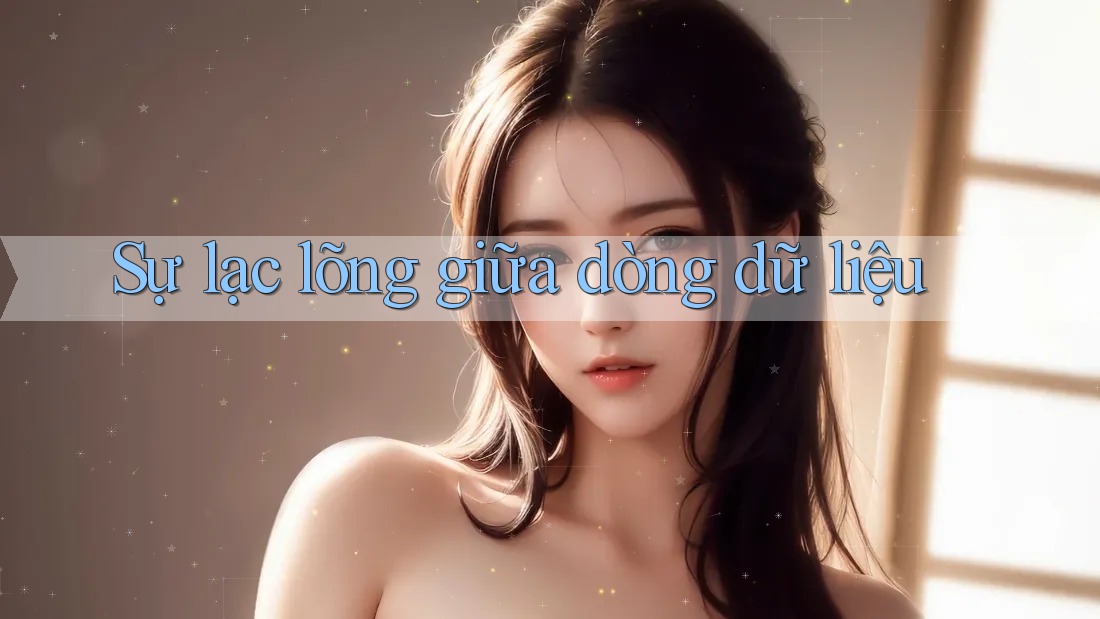 Sự lạc lõng giữa dòng dữ liệu