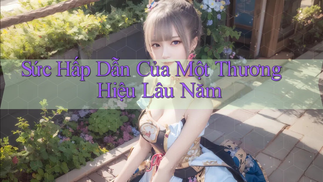 Sức Hấp Dẫn Của Một Thương Hiệu Lâu Năm