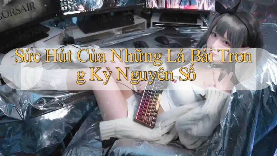 Sức Hút Của Những Lá Bài Trong Kỷ Nguyên Số