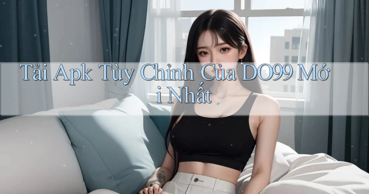 tải apk tùy chỉnh của do99 mới nhất