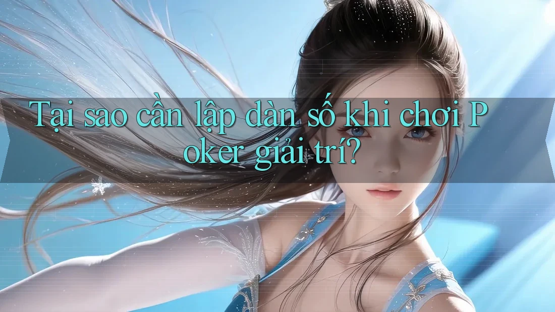 Tại sao cần lập dàn số khi chơi Poker giải trí?