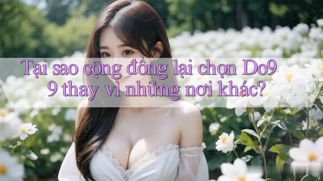 Tại sao cộng đồng lại chọn Do99 thay vì những nơi khác?