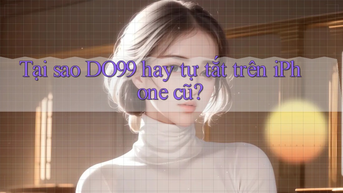 Tại sao DO99 hay tự tắt trên iPhone cũ?