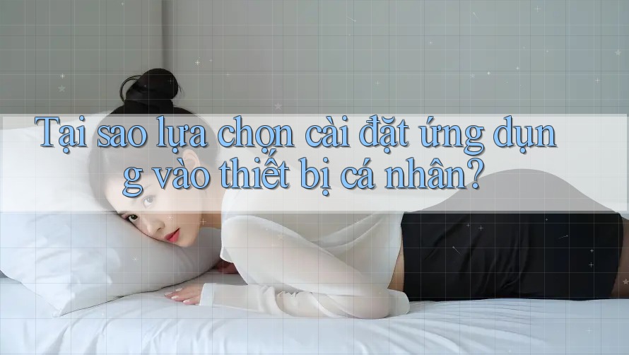 Tại sao lựa chọn cài đặt ứng dụng vào thiết bị cá nhân?