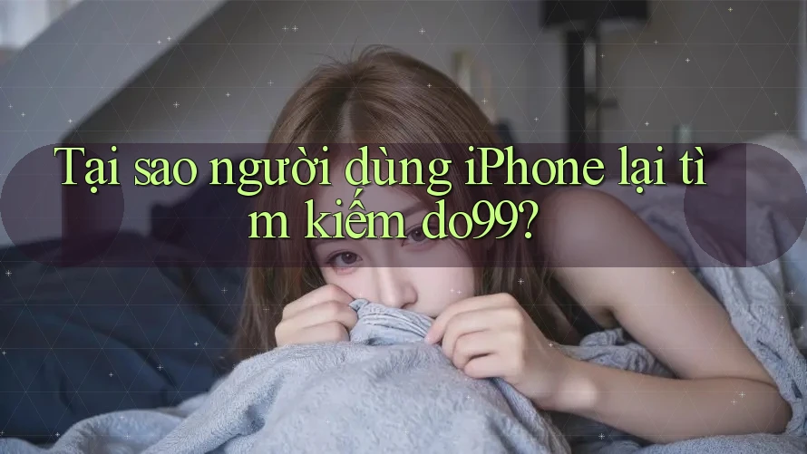 Tại sao người dùng iPhone lại tìm kiếm do99?
