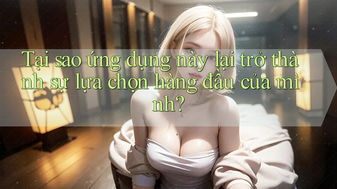 Tại sao ứng dụng này lại trở thành sự lựa chọn hàng đầu của mình?