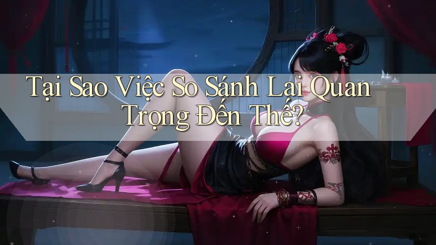 Tại Sao Việc So Sánh Lại Quan Trọng Đến Thế?