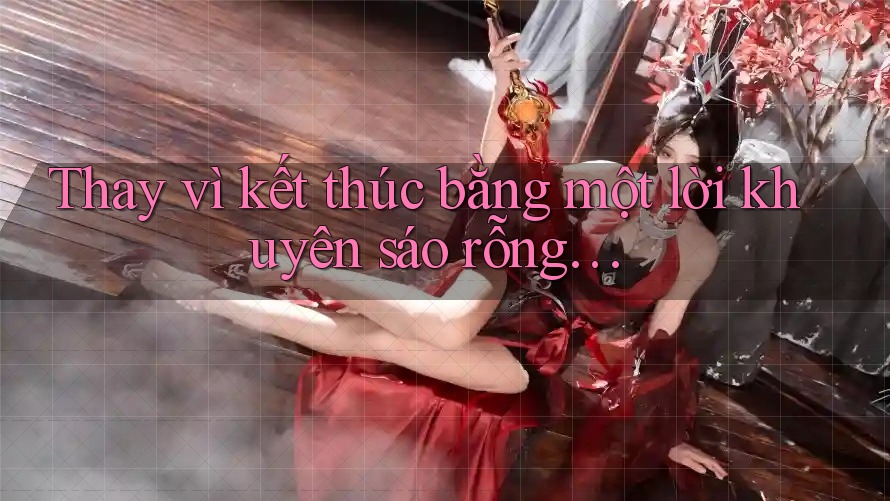 Thay vì kết thúc bằng một lời khuyên sáo rỗng. . .