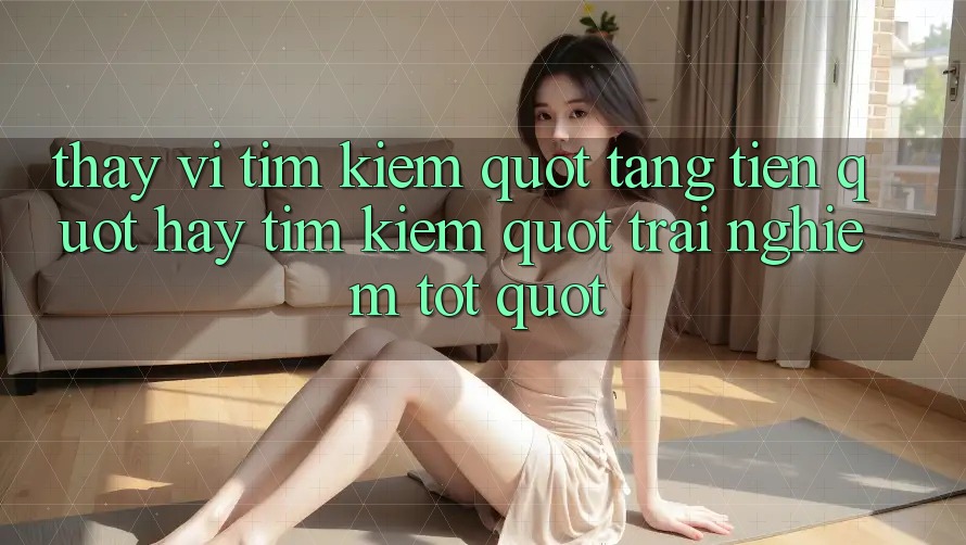 Thay vì tìm kiếm " tặng tiền" , hãy tìm kiếm " trải nghiệm tốt"