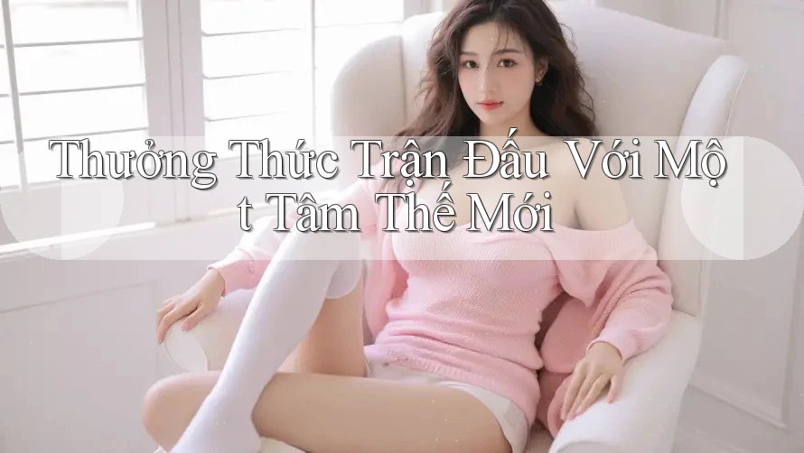 Thưởng Thức Trận Đấu Với Một Tâm Thế Mới