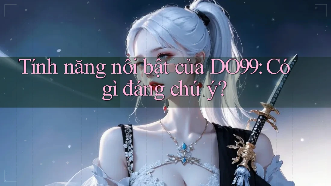 Tính năng nổi bật của DO99: Có gì đáng chú ý?