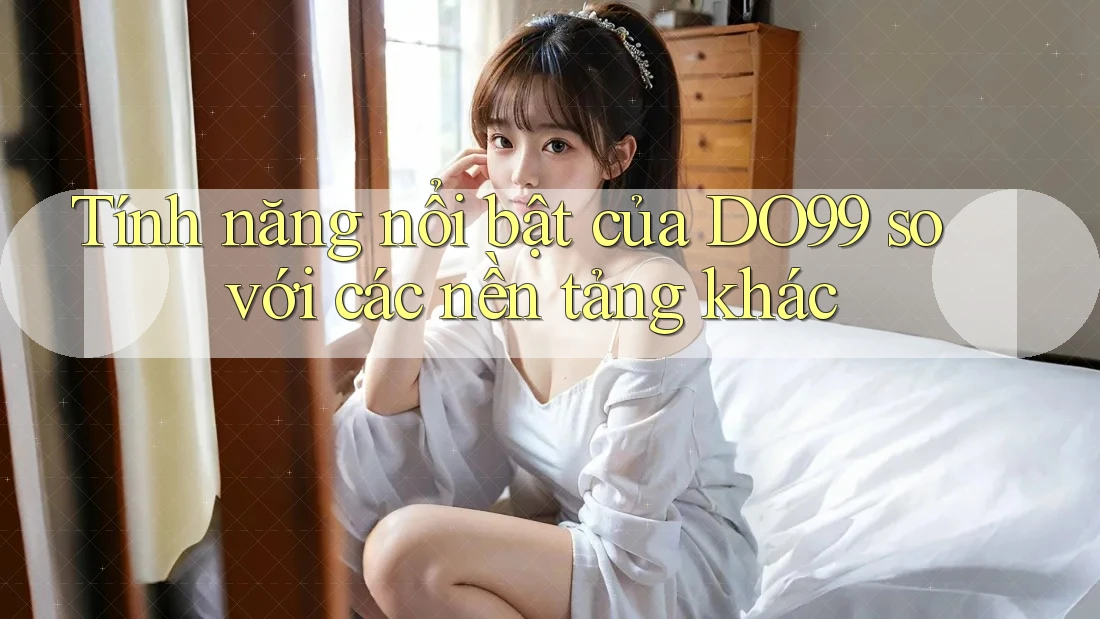 Tính năng nổi bật của DO99 so với các nền tảng khác