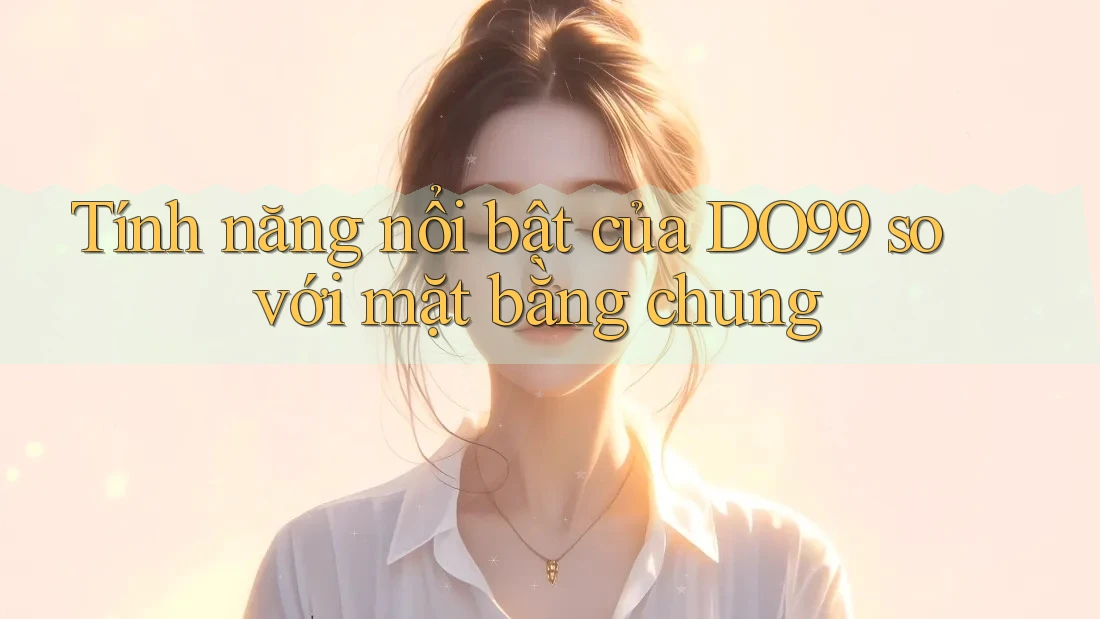 Tính năng nổi bật của DO99 so với mặt bằng chung