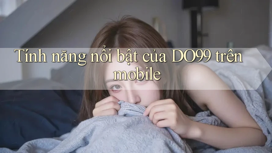 Tính năng nổi bật của DO99 trên mobile