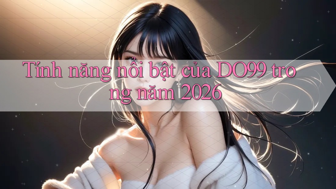 Tính năng nổi bật của DO99 trong năm 2026