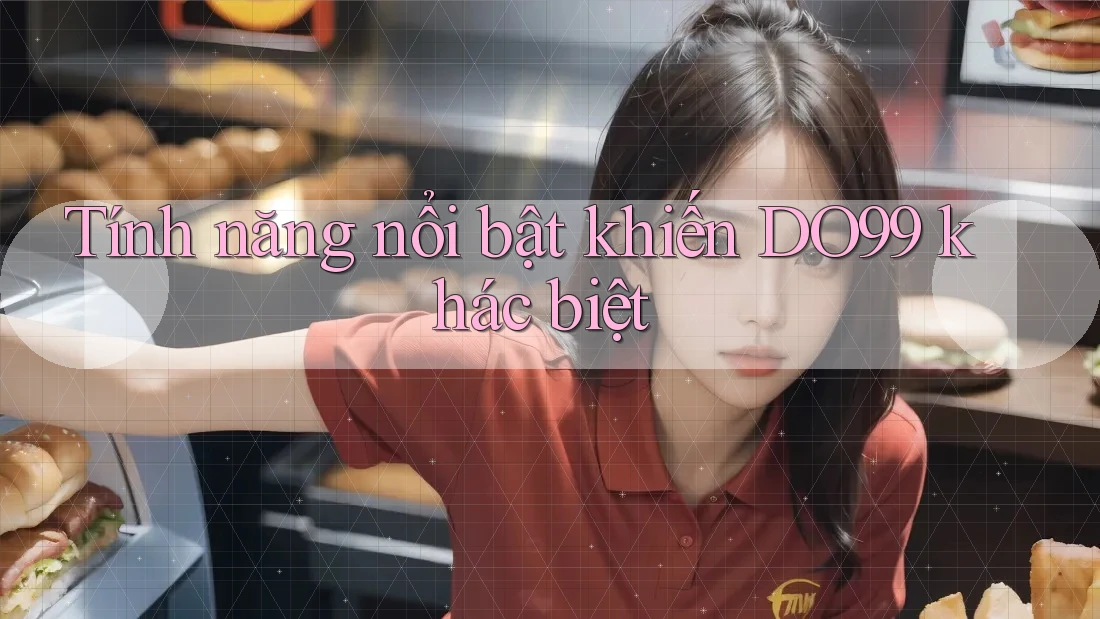 Tính năng nổi bật khiến DO99 khác biệt