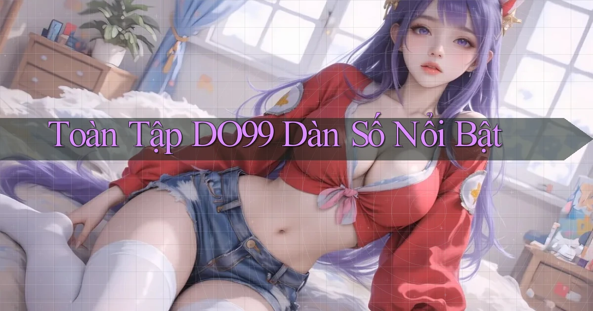 toàn tập do99 dàn số nổi bật