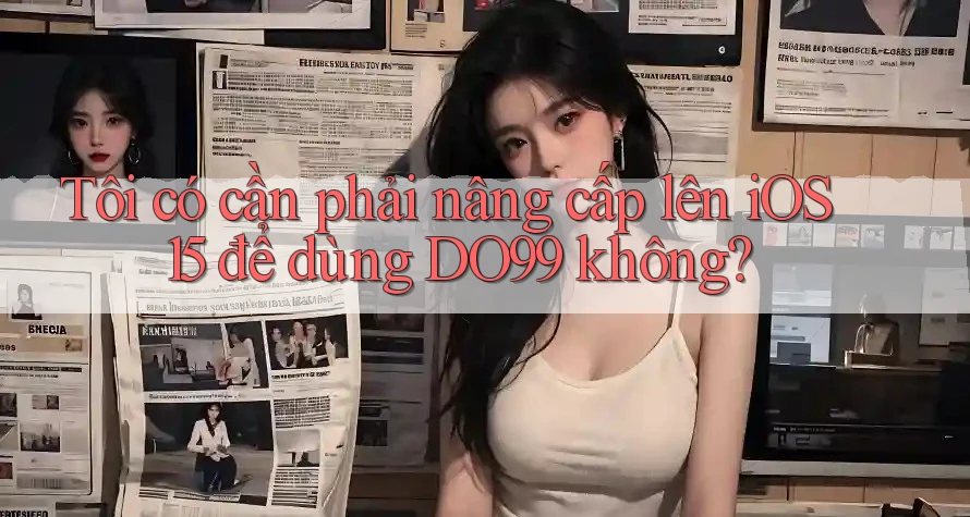 Tôi có cần phải nâng cấp lên iOS 15 để dùng DO99 không?