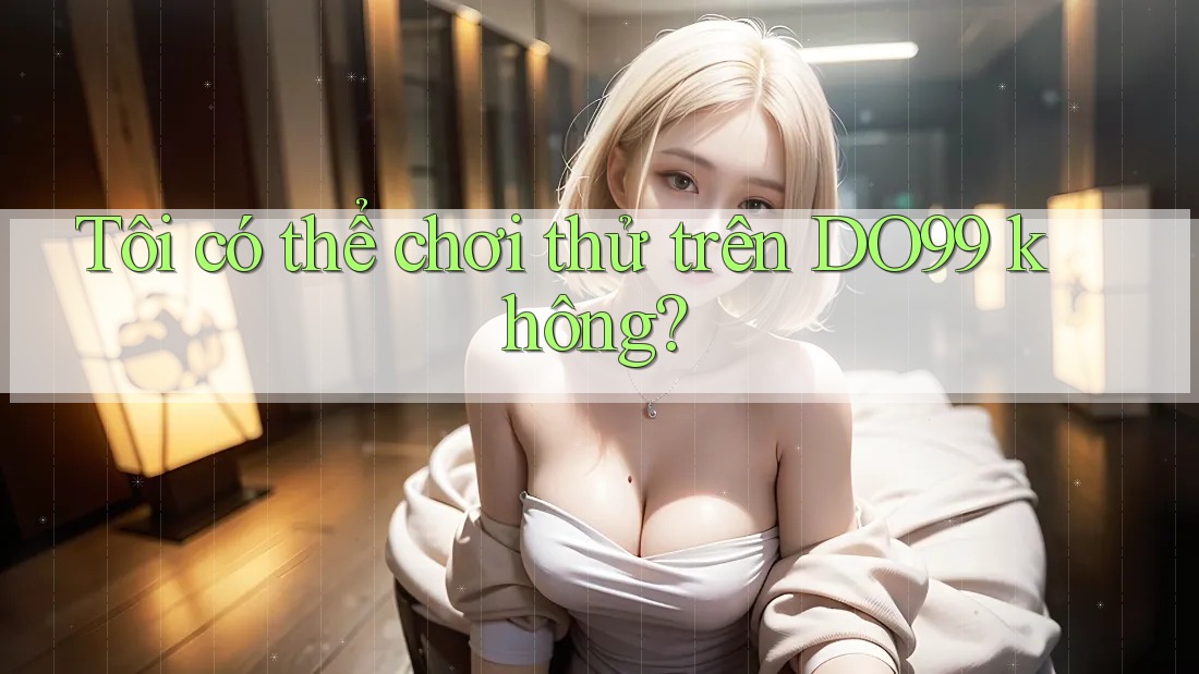 Tôi có thể chơi thử trên DO99 không?