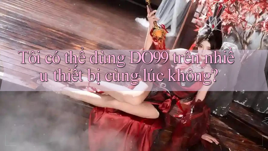 Tôi có thể dùng DO99 trên nhiều thiết bị cùng lúc không?