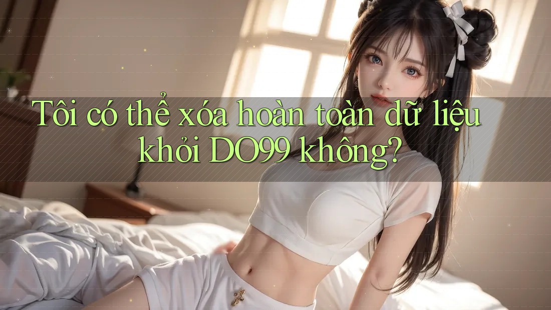 Tôi có thể xóa hoàn toàn dữ liệu khỏi DO99 không?