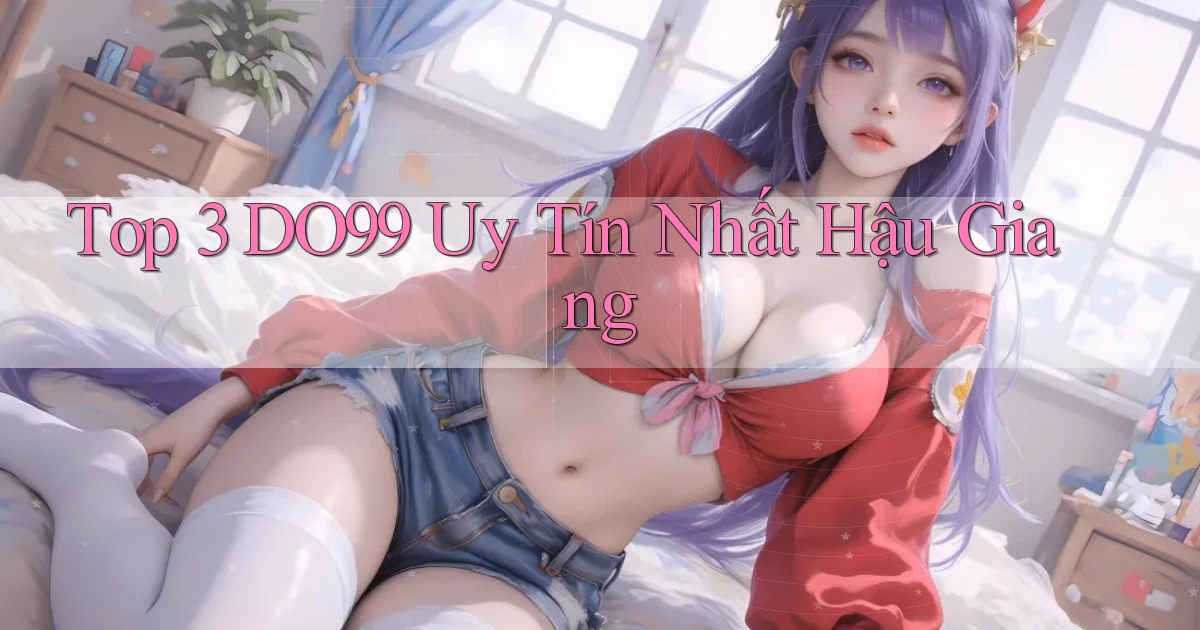 top 3 do99 uy tín nhất Hậu Giang