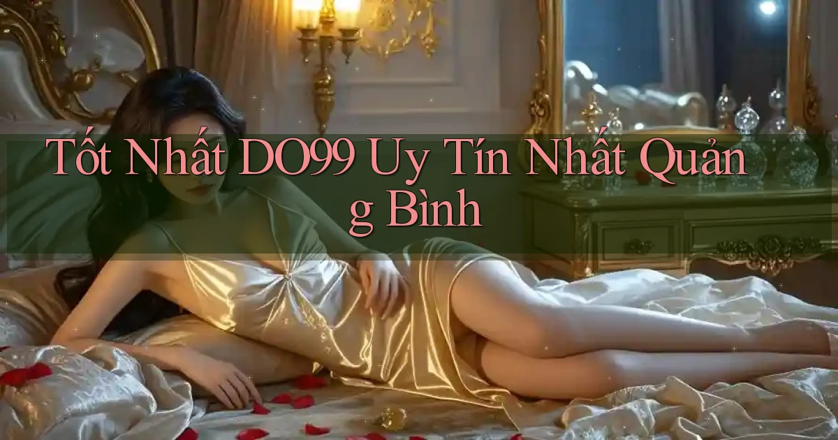 tốt nhất do99 uy tín nhất Quảng Bình