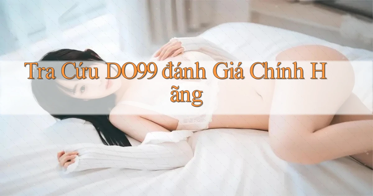 tra cứu do99 đánh giá chính hãng