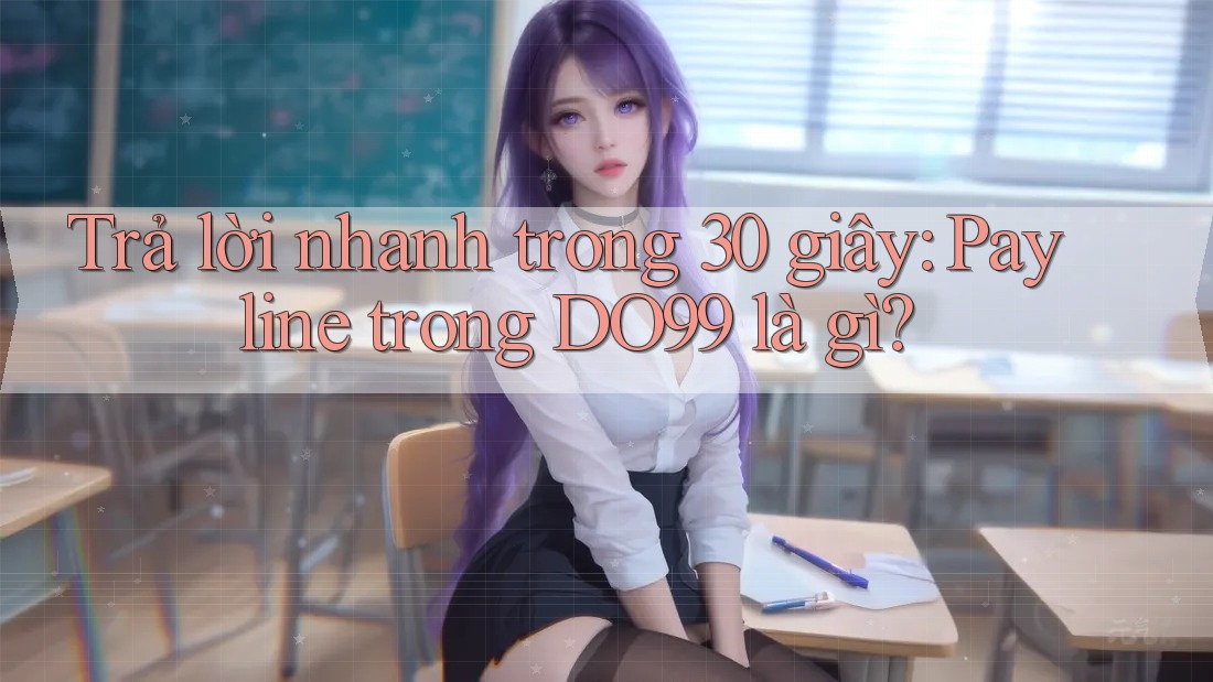 Trả lời nhanh trong 30 giây: Payline trong DO99 là gì?