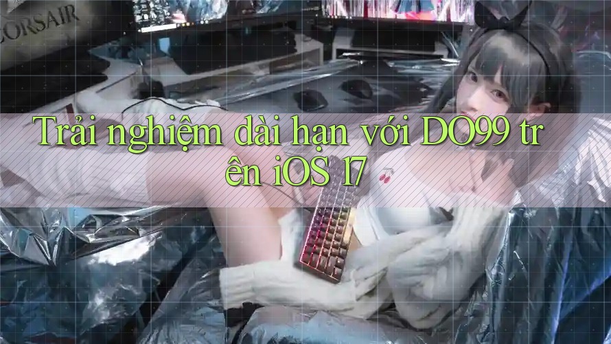 Trải nghiệm dài hạn với DO99 trên iOS 17
