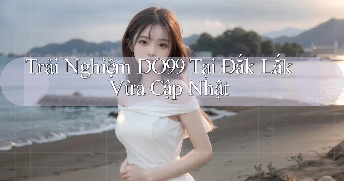 trải nghiệm do99 tại Đắk Lắk vừa cập nhật