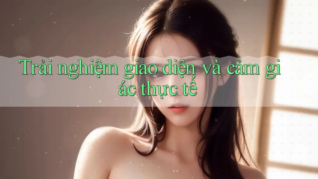 Trải nghiệm giao diện và cảm giác thực tế Trải nghiệm giao diện và cảm giác thực tế