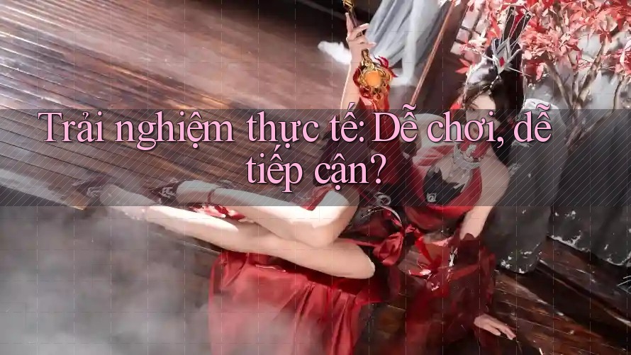 Trải nghiệm thực tế: Dễ chơi, dễ tiếp cận?