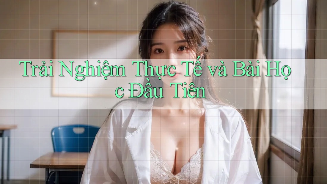Trải Nghiệm Thực Tế và Bài Học Đầu Tiên