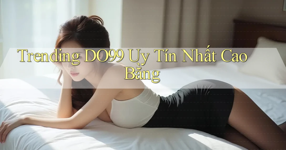 trending do99 uy tín nhất Cao Bằng
