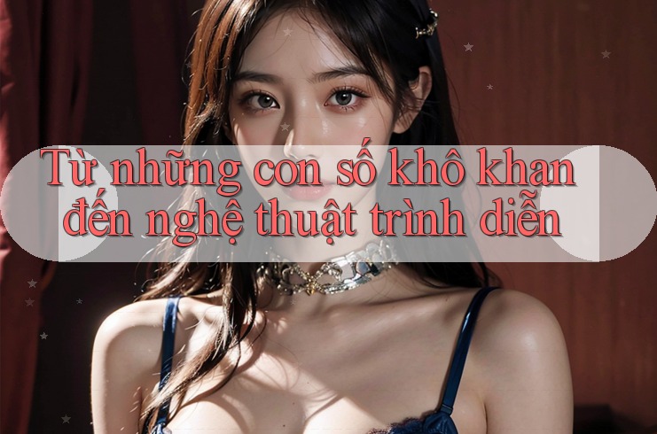 Từ những con số khô khan đến nghệ thuật trình diễn