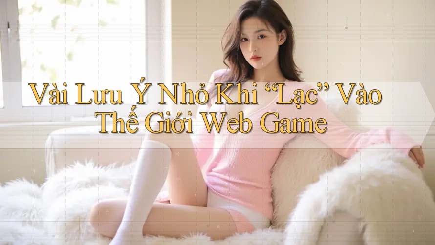 Vài Lưu Ý Nhỏ Khi “Lạc” Vào Thế Giới Web Game