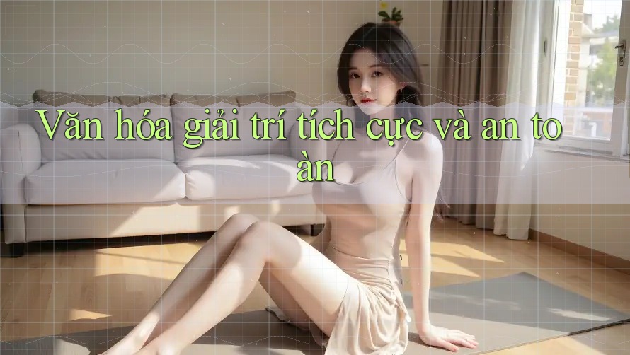 Văn hóa giải trí tích cực và an toàn