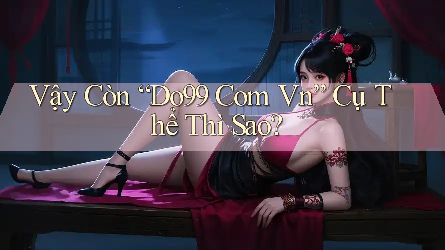 Vậy Còn “Do99 Com Vn” Cụ Thể Thì Sao?
