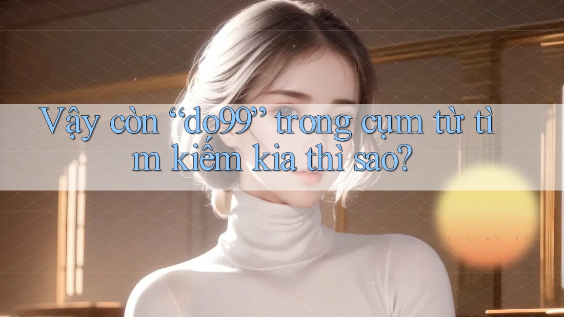Vậy còn “do99” trong cụm từ tìm kiếm kia thì sao?