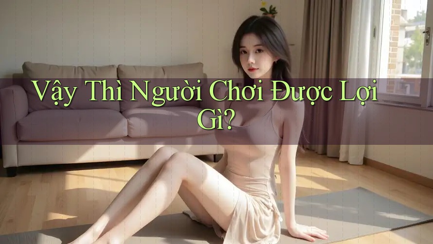 Vậy Thì Người Chơi Được Lợi Gì?