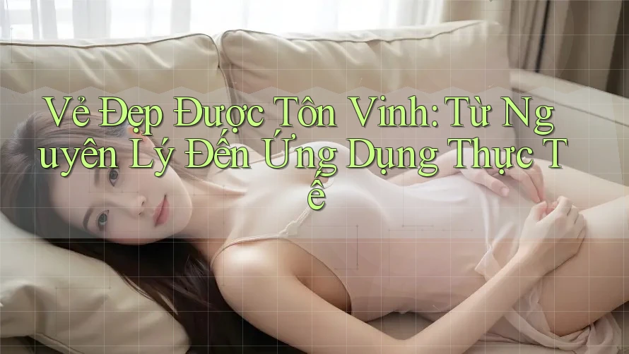 Vẻ Đẹp Được Tôn Vinh: Từ Nguyên Lý Đến Ứng Dụng Thực Tế