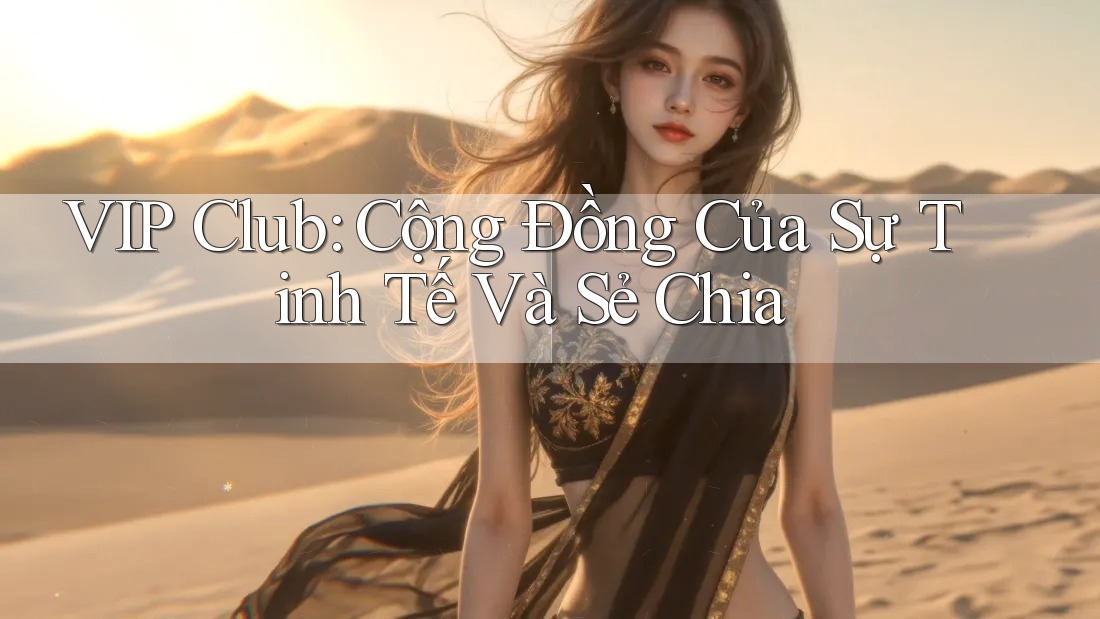VIP Club: Cộng Đồng Của Sự Tinh Tế Và Sẻ Chia