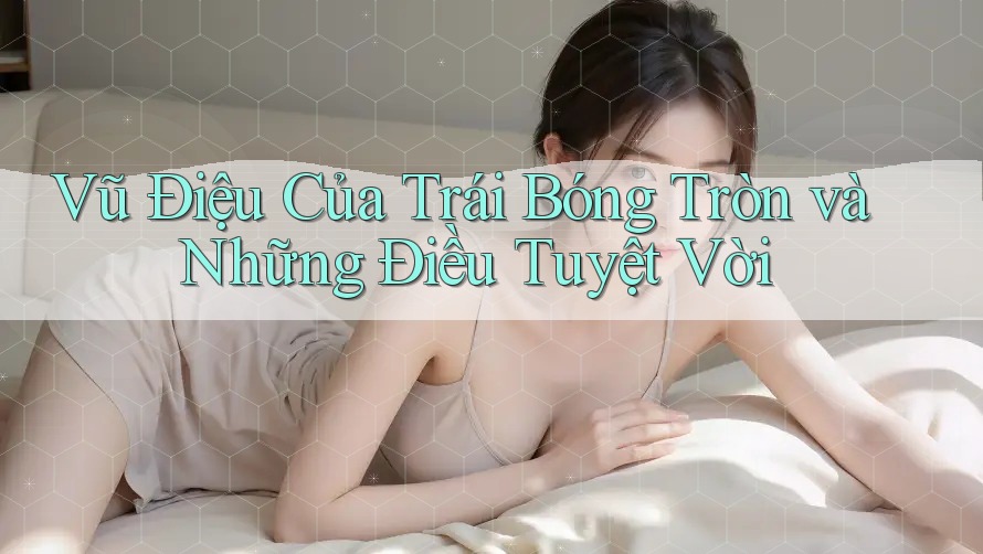 Vũ Điệu Của Trái Bóng Tròn và Những Điều Tuyệt Vời