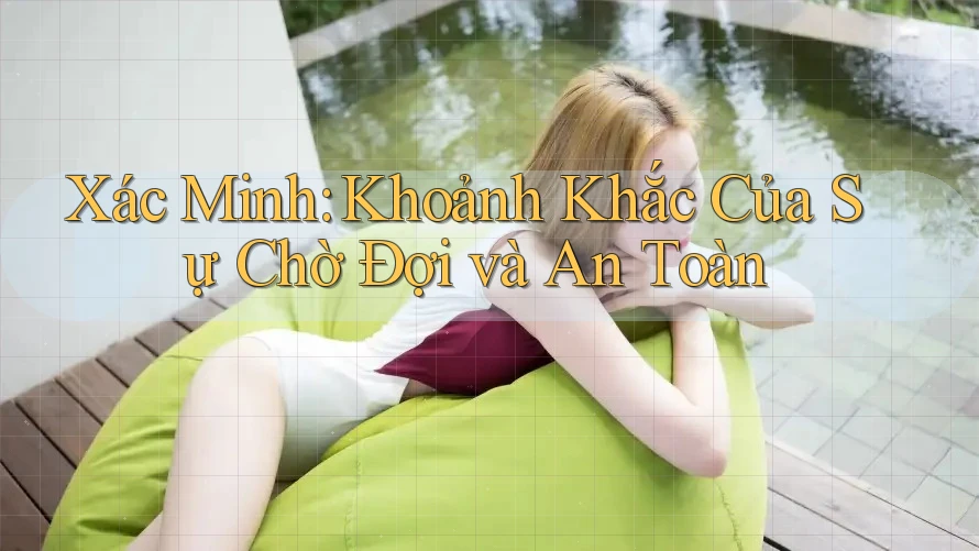 Xác Minh: Khoảnh Khắc Của Sự Chờ Đợi và An Toàn